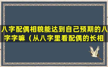 八字配偶相貌能达到自己预期的八字字嘛（从八字里看配偶的长相 感情和年龄）